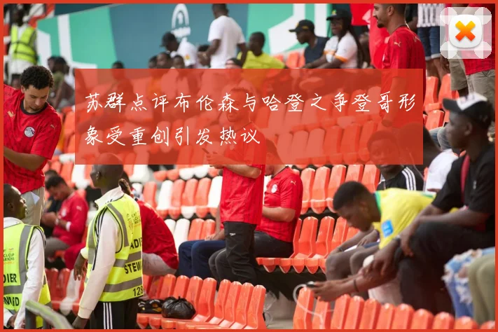 苏群点评布伦森与哈登之争登哥形象受重创引发热议