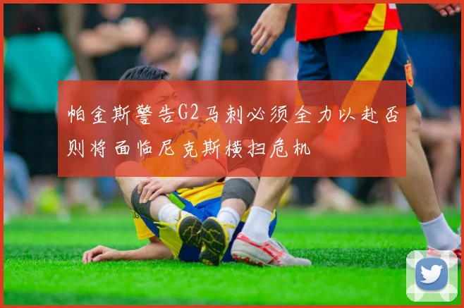 帕金斯警告G2马刺必须全力以赴否则将面临尼克斯横扫危机