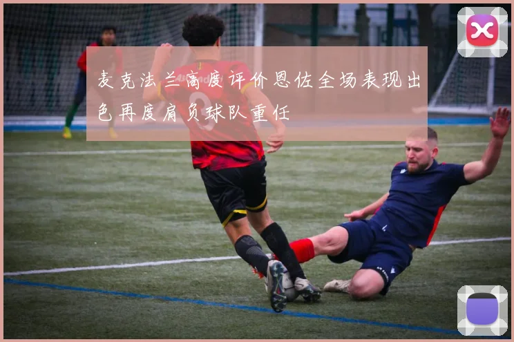 麦克法兰高度评价恩佐全场表现出色再度肩负球队重任