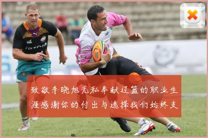 致敬李晓旭无私奉献辽篮的职业生涯感谢你的付出与选择我们始终支持你